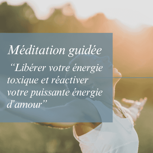 Méditation guidée - Libérer votre énergie toxique et réactiver votre puissante énergie d’amour
