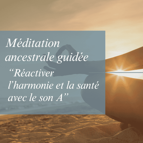 Méditation Ancestrale Guidée – Réactivation de l’harmonie et de la santé par le son "A"